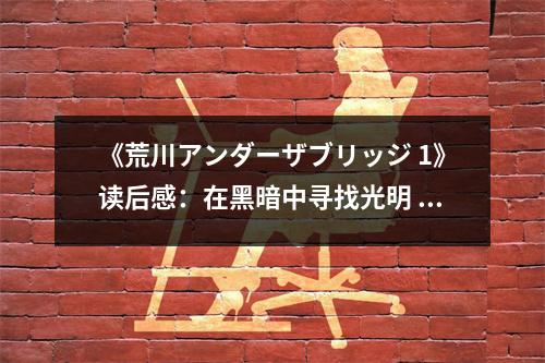《荒川アンダーザブリッジ 1》讀后感：在黑暗中尋找光明 (750字)