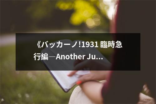 《バッカーノ!1931 臨時(shí)急行編―Another Junk Railroad》讀后感：情動(dòng)鐵軌繪傳奇 (800字)