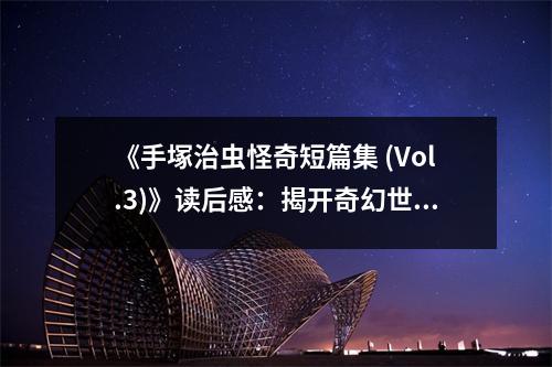 《手塚治蟲怪奇短篇集 (Vol.3)》讀后感：揭開奇幻世界神秘面紗 (750字)