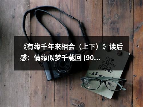 《有緣千年來相會（上下）》讀后感：情緣似夢千載回 (900字)