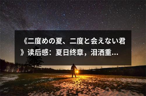《二度めの夏、二度と會(huì)えない君》讀后感：夏日終章，淚灑重逢時(shí) (650字)