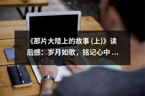 《那片大陸上的故事 (上)》讀后感：歲月如歌，銘記心中 (850字)