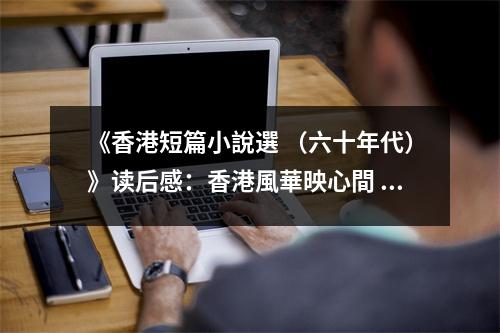 《香港短篇小說選 （六十年代）》讀后感：香港風華映心間 (750字)