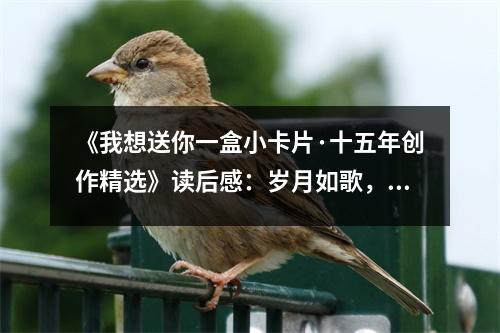 《我想送你一盒小卡片·十五年創(chuàng)作精選》讀后感：歲月如歌，卡片傳情 (850字)