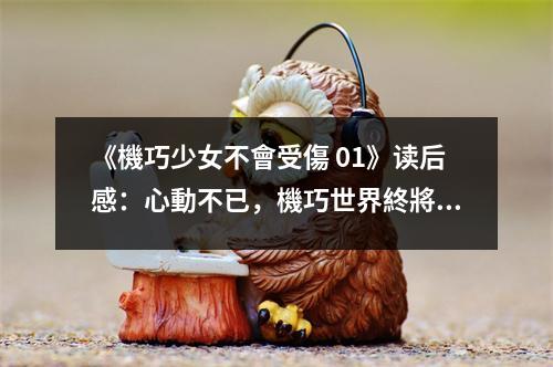 《機巧少女不會受傷 01》讀后感：心動不已，機巧世界終將顯現真容 (900字)
