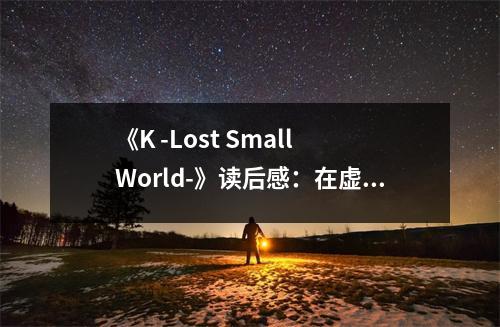 《K -Lost Small World-》讀后感：在虛構(gòu)世界穿梭，淚灑心間 (700字)