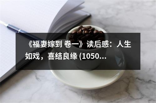 《福妻嫁到 卷一》讀后感：人生如戲，喜結(jié)良緣 (1050字)