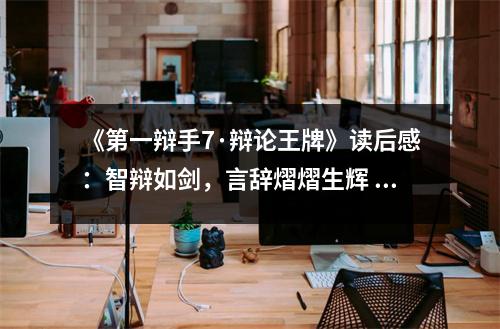 《第一辯手7·辯論王牌》讀后感：智辯如劍，言辭熠熠生輝 (850字)