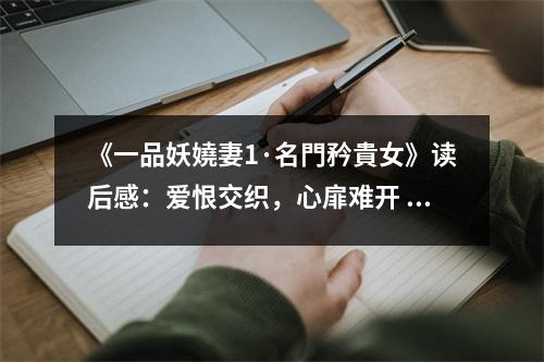 《一品妖嬈妻1·名門矜貴女》讀后感：愛(ài)恨交織，心扉難開(kāi) (650字)