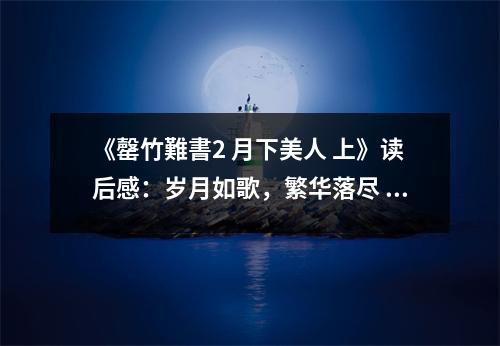 《罄竹難書2 月下美人 上》讀后感：歲月如歌，繁華落盡 (700字)