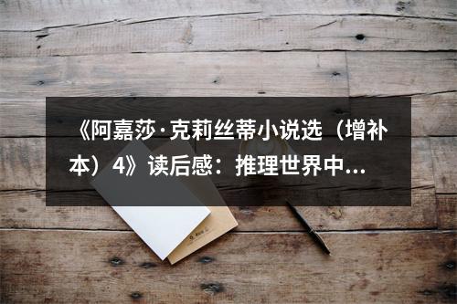 《阿嘉莎·克莉絲蒂小說選（增補(bǔ)本）4》讀后感：推理世界中的心靈之旅 (750字)