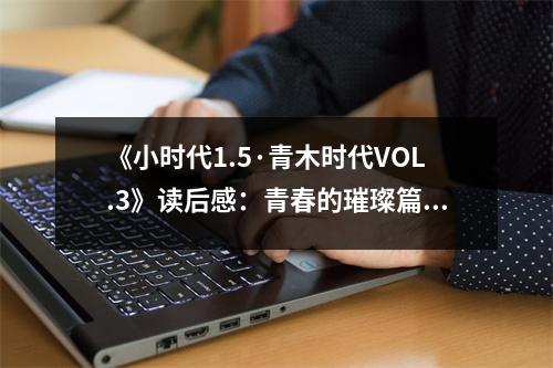 《小時(shí)代1.5·青木時(shí)代VOL.3》讀后感：青春的璀璨篇章，見證成長與蛻變 (700字)
