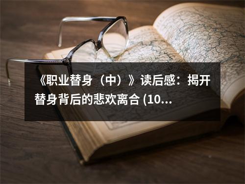 《職業(yè)替身（中）》讀后感：揭開(kāi)替身背后的悲歡離合 (1000字)