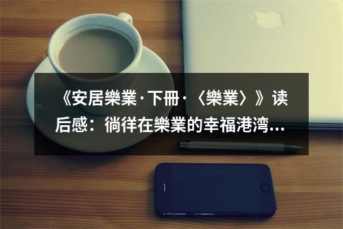 《安居樂業(yè)·下冊·〈樂業(yè)〉》讀后感：徜徉在樂業(yè)的幸福港灣 (900字)