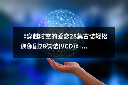 《穿越時空的愛戀28集古裝輕松偶像劇28碟裝(VCD)》讀后感：情系千古穿越夢 (750字)