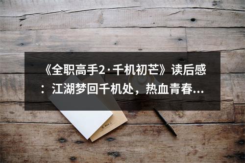 《全職高手2·千機初芒》讀后感：江湖夢回千機處，熱血青春再飛揚 (700字)
