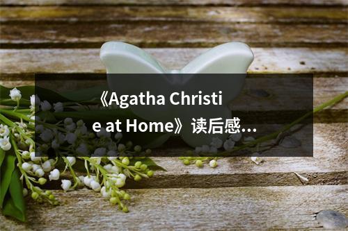 《Agatha Christie at Home》讀后感：探秘偵探女王的生活智慧 (850字)