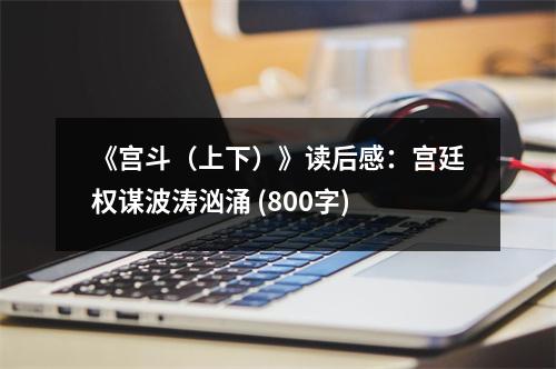 《宮斗（上下）》讀后感：宮廷權(quán)謀波濤洶涌 (800字)
