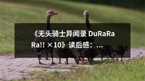 《無(wú)頭騎士異聞錄 DuRaRaRa!! ×10》讀后感：在喧囂的東京街頭，夢(mèng)想與絕望交織。 (850字)