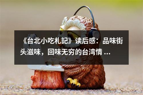 《臺北小吃札記》讀后感：品味街頭滋味，回味無窮的臺灣情 (1200字)