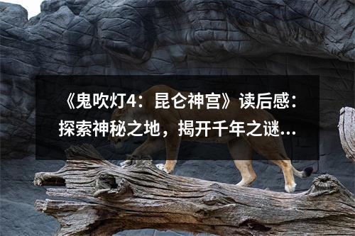 《鬼吹燈4：昆侖神宮》讀后感：探索神秘之地，揭開千年之謎 (900字)