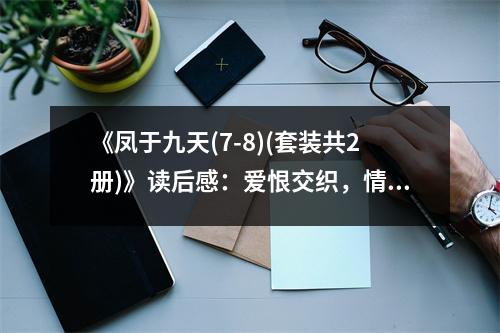 《鳳于九天(7-8)(套裝共2冊)》讀后感：愛恨交織，情動九天 (800字)