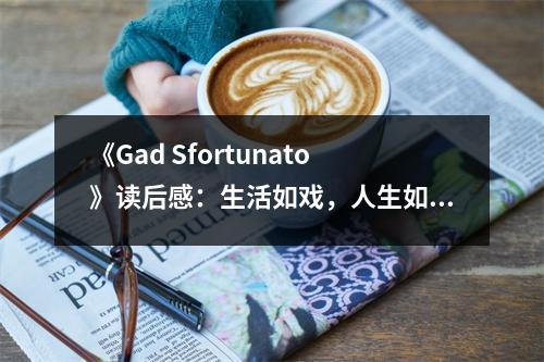 《Gad Sfortunato》讀后感：生活如戲，人生如夢(mèng) (750字)