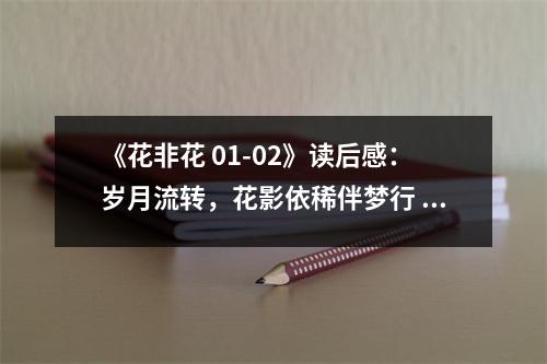 《花非花 01-02》讀后感：歲月流轉，花影依稀伴夢行 (750字)