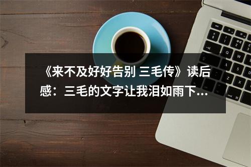 《來不及好好告別 三毛傳》讀后感：三毛的文字讓我淚如雨下 (850字)