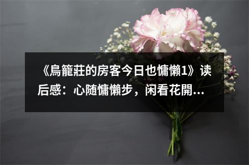 《鳥籠莊的房客今日也慵懶1》讀后感：心隨慵懶步，閑看花開時(shí) (750字)