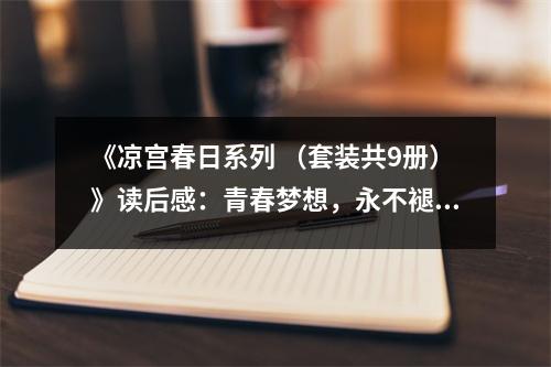 《涼宮春日系列 （套裝共9冊）》讀后感：青春夢想，永不褪色 (1050字)