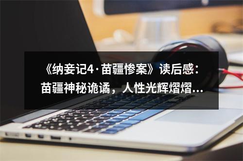 《納妾記4·苗疆慘案》讀后感：苗疆神秘詭譎，人性光輝熠熠生輝 (750字)