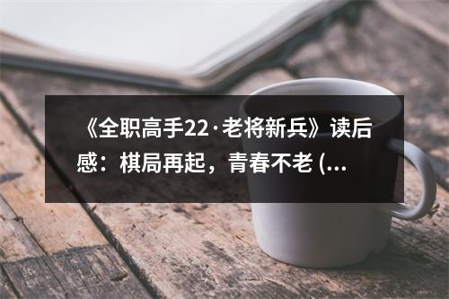 《全職高手22·老將新兵》讀后感：棋局再起，青春不老 (750字)