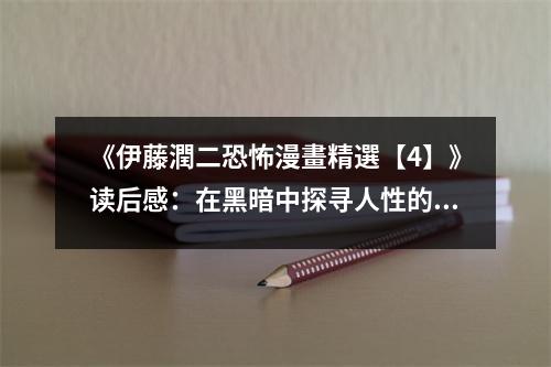 《伊藤潤二恐怖漫畫精選【4】》讀后感：在黑暗中探尋人性的光輝 (1050字)