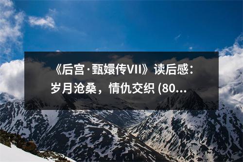 《后宮·甄嬛傳VII》讀后感：歲月滄桑，情仇交織 (800字)