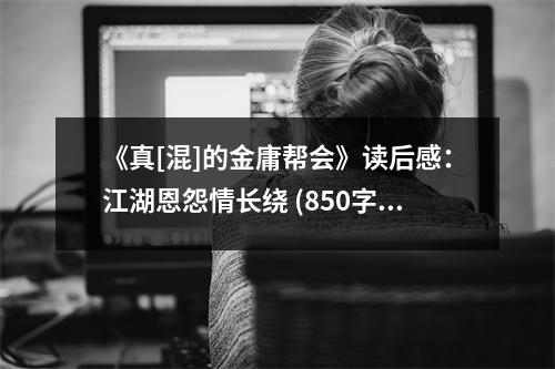 《真[混]的金庸幫會(huì)》讀后感：江湖恩怨情長(zhǎng)繞 (850字)