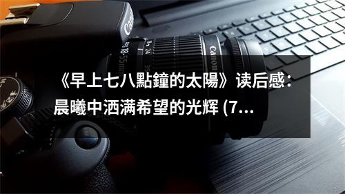 《早上七八點鐘的太陽》讀后感：晨曦中灑滿希望的光輝 (700字)