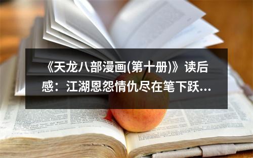 《天龍八部漫畫(huà)(第十冊(cè))》讀后感：江湖恩怨情仇盡在筆下躍然紙上 (1100字)