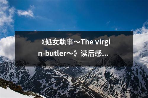 《処女執(zhí)事?The virgin-butler?》讀后感：情動于衷，一執(zhí)終身 (750字)