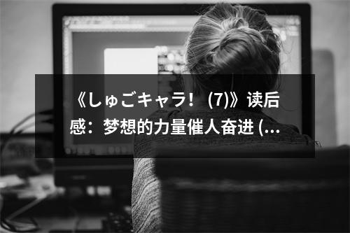 《しゅごキャラ！ (7)》讀后感：夢(mèng)想的力量催人奮進(jìn) (800字)