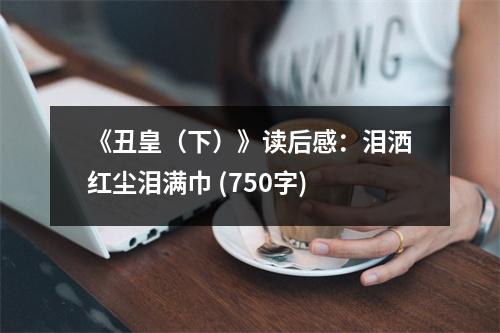 《丑皇（下）》讀后感：淚灑紅塵淚滿巾 (750字)