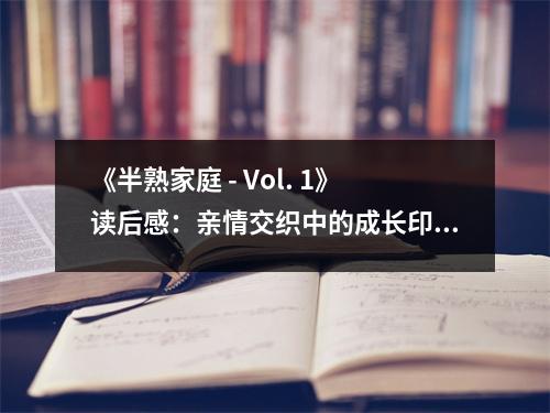 《半熟家庭 - Vol. 1》讀后感：親情交織中的成長印記 (800字)