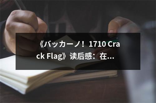 《バッカーノ！1710 Crack Flag》讀后感：在風(fēng)起云涌的冒險中感悟人生 (850字)