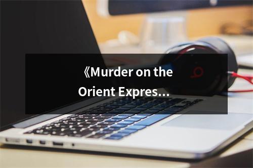 《Murder on the Orient Express》讀后感：推理與人性交織的完美盛宴 (750字)