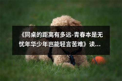 《同桌的距離有多遠(yuǎn)-青春本是無憂年華少年豈能輕言苦難》讀后感：在淚水中學(xué)會成長 (700字)