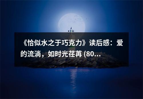 《恰似水之于巧克力》讀后感：愛的流淌，如時光荏苒 (800字)