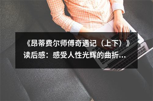 《昂蒂費爾師傅奇遇記（上下）》讀后感：感受人性光輝的曲折旅程 (1200字)
