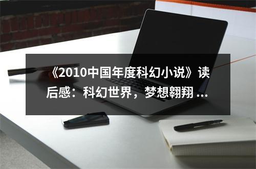 《2010中國年度科幻小說》讀后感：科幻世界，夢想翱翔 (850字)