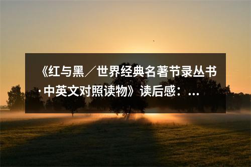 《紅與黑／世界經(jīng)典名著節(jié)錄叢書·中英文對照讀物》讀后感：情感交織的人生畫卷 (950字)