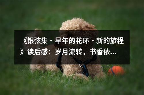 《銀弦集?早年的花環(huán)?新的旅程》讀后感：歲月流轉(zhuǎn)，書香依舊 (1100字)